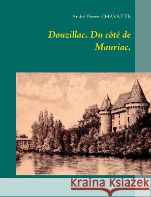 Douzillac. Du côté de Mauriac. Andre-Pierre Chavatte 9782322013371