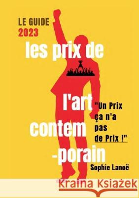 Les Prix de l\'Art Contemporain, le guide 2023: Un Prix ?a n\'a Pas de Prix Sophie Lano? 9782322014026