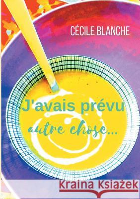 J'avais prévu autre chose...: Et si le hasard faisait bien les choses? Blanche, Cécile 9782322014040 Books on Demand