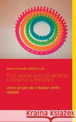 Tout savoir sur les métiers à tisser et à tricoter Marie Christelle Desmolles 9782322015887 Books on Demand