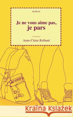 Je ne vous aime pas, je pars Anne-Claire Rolland 9782322017089