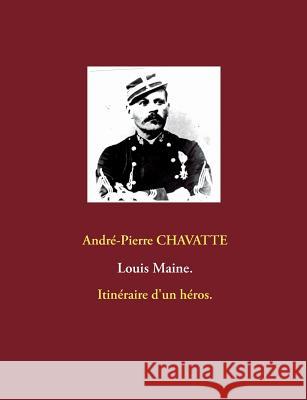 Louis Maine.: Itinéraire d'un héros. Chavatte, André-Pierre 9782322017096 Books on Demand