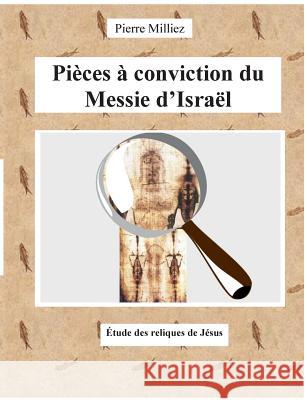 Pièces à conviction du Messie d'Israël: Étude des reliques de Jésus Milliez, Pierre 9782322017515