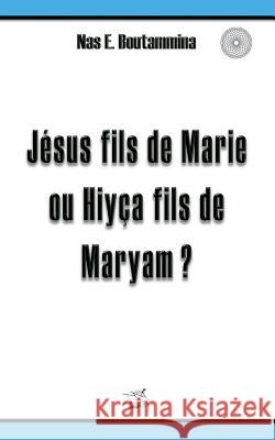 Jésus fils de Marie ou Hiyça fils de Maryam ? Nas E. Boutammina 9782322018321 Books on Demand