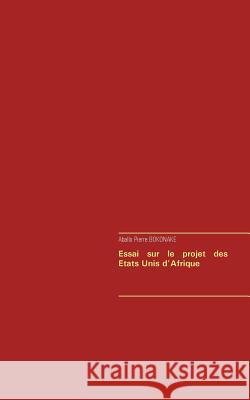 Essai sur le projet des Etats Unis d'Afrique Aballo Pierre Bokonake 9782322018932 Books on Demand