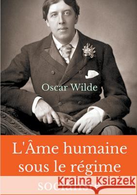 L'Âme humaine sous le régime socialiste: Un essai politique d'Oscar Wilde prônant une vision libertaire du monde socialiste Wilde, Oscar 9782322019373 Books on Demand