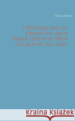 L'Amerique avec Le Messie Noir Jesus Barack Obama et Mahdi Sonia Amor de L'Islam Amor, Sonia 9782322019755