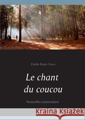 Le chant du coucou: Nouvelles inattendues Elodie Rojas-Trova 9782322019991 Books on Demand