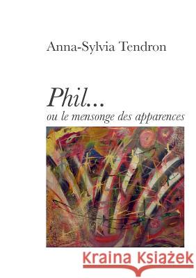 Phil...: ou le mensonge des apparences Tendron, Anna-Sylvia 9782322030125 Books on Demand