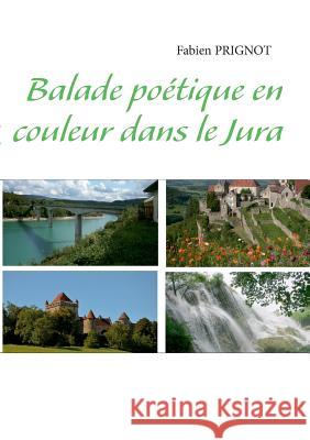 Balade poétique en couleur dans le Jura Prignot, Fabien 9782322031726