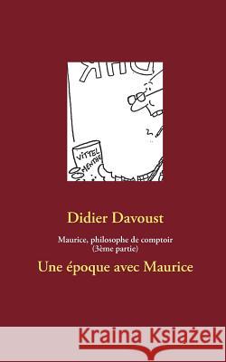 Maurice, philosophe de comptoir (3ème partie): Une époque avec Maurice Davoust, Didier 9782322031924