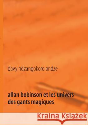 Allan Bobinson et les univers des gants magiques Davy Ndzangokor 9782322032808