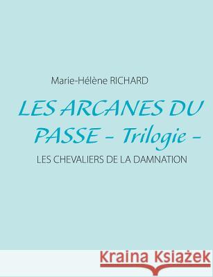 Les arcanes du passe - Trilogie -: Les chevaliers de la damnation Richard, Marie-Hélène 9782322033935 Books on Demand