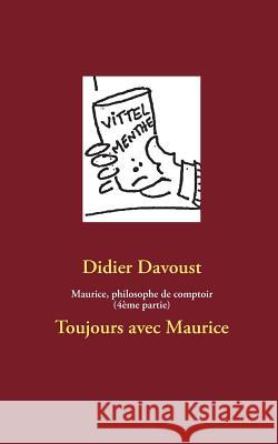 Maurice, philosophe de comptoir (4ème partie): Toujours avec Maurice Davoust, Didier 9782322034536