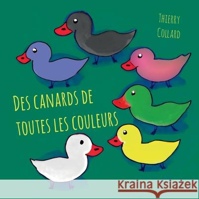 Des canards de toutes les couleurs Thierry Collard 9782322035380