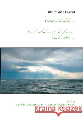 Oratorio-libellules...: Sous le soleil ou entre les flocons: Loin des villes... Humbert, Olivier Gabriel 9782322035663
