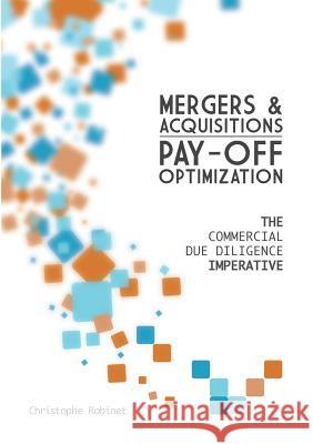 Mergers & Acquisitions Pay-off Optimization: The Commercial Due Diligence Imperative Christophe Robinet 9782322036301