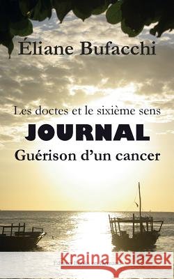 Les doctes et le sixième sens, journal, guérison d'un cancer: Avec la collaboration de Véronique Chiapello Bufacchi, Eliane 9782322037438