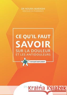 Ce qu'il faut savoit sur la douleur et les anti-douleurs: Expliqué simplement Noura Marashi 9782322038039