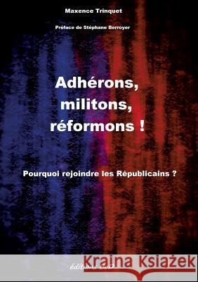 Adhérons, militons, réformons !: Pourquoi rejoindre les Républicains ? Trinquet, Maxence 9782322038046 Books on Demand