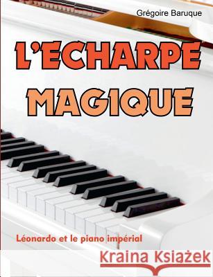 L'écharpe magique: Léonardo et le piano impérial Baruque, Grégoire 9782322039050