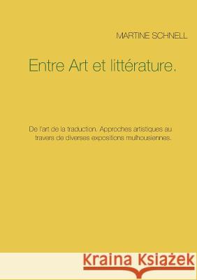 Entre Art et littérature.: De l'art de la traduction. Approches artistiques au travers de diverses expositions mulhousiennes. Schnell, Martine 9782322040148 Books on Demand