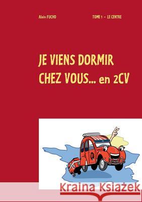 je viens dormir chez vous... en 2cv Alain Fucho 9782322040261 Books on Demand