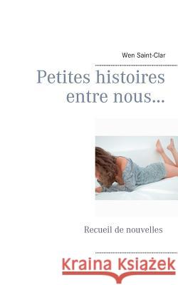 Petites histoires entre nous...: Recueil de nouvelles Wen Saint-Clar 9782322040544