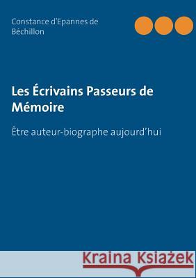 Le Guide des Biographes: Étre écrivain passeur de mémoire aujourd'hui D'Epannes de Béchillon, Constance 9782322040810 Books on Demand