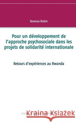 Pour un développement de l'approche psychosociale dans les projets de solidarité internationale: Retours d'expériences au Rwanda Robin, Vanessa 9782322041794 Books on Demand