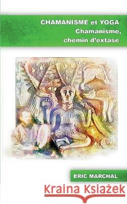 Chamanisme et Yoga: Chamanisme, chemin d\'extase Eric Marchal 9782322043170