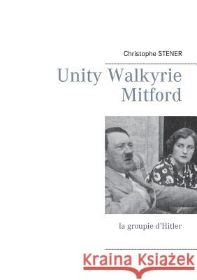 Unity Walkyrie Mitford: la groupie d'Hitler Christophe Stener 9782322043323