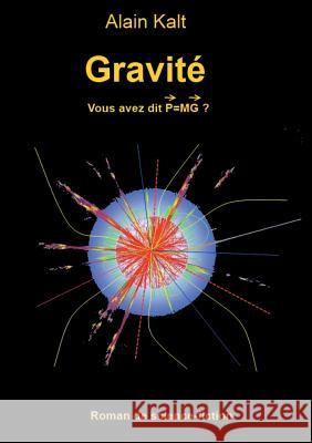 Gravité: Vous avez dit P=MG ? Alain Kalt 9782322043590