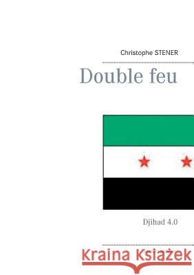 Double feu: Djihad 4.0 Christophe Stener 9782322043880