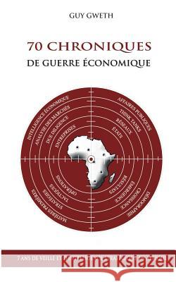 70 Chroniques de guerre économique: 7 ans de veille et d'intelligence stratégique en Afrique Guy Gweth 9782322043934