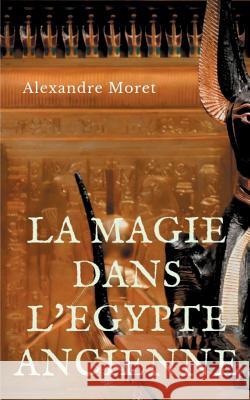 La magie dans l'Egypte ancienne Alexandre Moret 9782322044306 Books on Demand