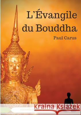 L'Évangile du Bouddha: La vie de Bouddha racontée à la lumière de son rôle religieux et philosophique Carus, Paul 9782322044375