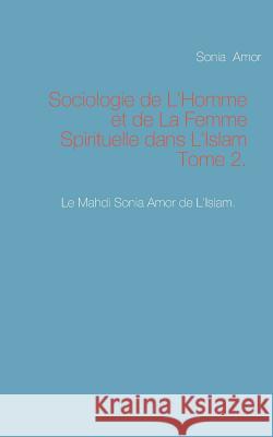 Sociologie de L'Homme et de La Femme Spirituelle dans L'Islam Tome 2. Sonia Amor 9782322044405