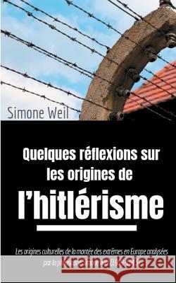 Quelques réflexions sur les origines de l'hitlérisme: Les origines culturelles de la montée des extrêmes en Europe analysées par la philosophe Simone Weil, Simone 9782322076130 Books on Demand
