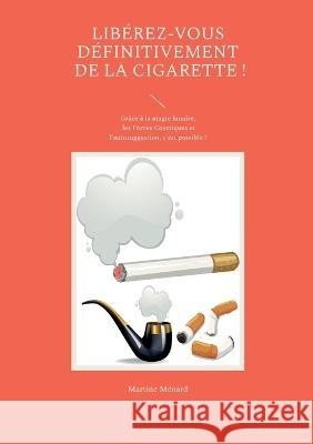 Lib?rez-vous d?finitivement de la cigarette !: Gr?ce ? la magie lunaire, les Forces Cosmiques et l'autosuggestion, c'est possible ! Martine M?nard 9782322076574 Books on Demand