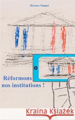 Réformons nos institutions ! Maxence Trinquet 9782322077113 Books on Demand