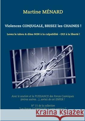 Violences conjugale, brisez les chaînes !: Levez le tabou & dites NON à la culpabilité - OUI à la liberté ! Ménard, Martine 9782322077588 Books on Demand