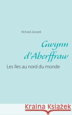 Gwynn d'Aberffraw: Les iles au nord du monde Zanardi, Richard 9782322081103 Books on Demand
