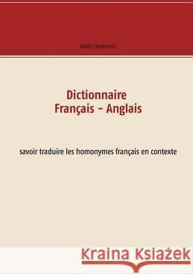 Dictionnaire Français - Anglais: savoir traduire les homonymes français en contexte Carpentier, Stella 9782322081318