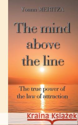 The mind above the line: The true power of the law of attraction Yoann Meritza 9782322082308