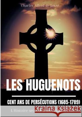 Les Huguenots: Cent ans de persécutions (1685-1789): L'Histoire secrète d'un crime d'Etat de Janzé, Charles Alfred 9782322082858