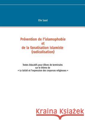 Prévention de l'islamophobie et de la fanatisation islamiste (radicalisation): Textes éducatifs pour élèves de terminales sur le thème dela laïcité et Saad, Elie 9782322083008