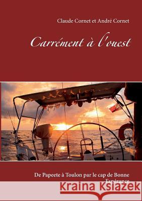 Carrément à l'ouest: De Papeete à Toulon par le cap de Bonne Espérance Claude Cornet, André Cornet 9782322083169