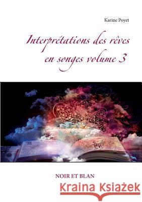 Interprétations des rêves en songes volume 3: Noir Et Blan Poyet, Karine 9782322083398 Books on Demand