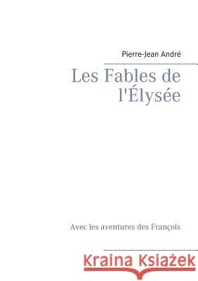 Les Fables de l'Élysée: Avec les aventures des François Pierre-Jean André 9782322083756